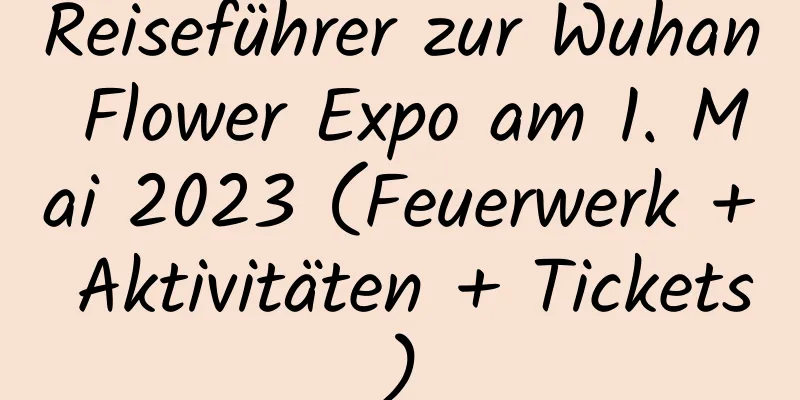 Reiseführer zur Wuhan Flower Expo am 1. Mai 2023 (Feuerwerk + Aktivitäten + Tickets)