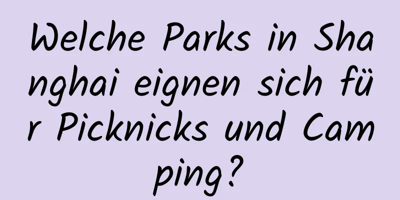 Welche Parks in Shanghai eignen sich für Picknicks und Camping?