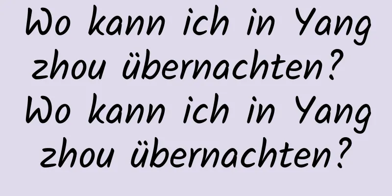 Wo kann ich in Yangzhou übernachten? Wo kann ich in Yangzhou übernachten?