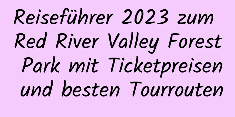 Reiseführer 2023 zum Red River Valley Forest Park mit Ticketpreisen und besten Tourrouten