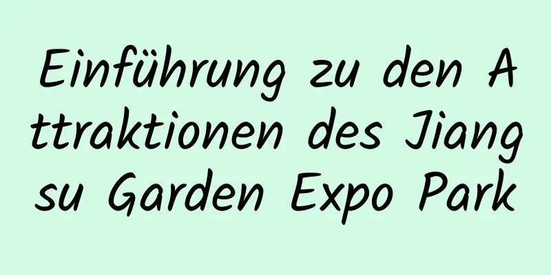 Einführung zu den Attraktionen des Jiangsu Garden Expo Park