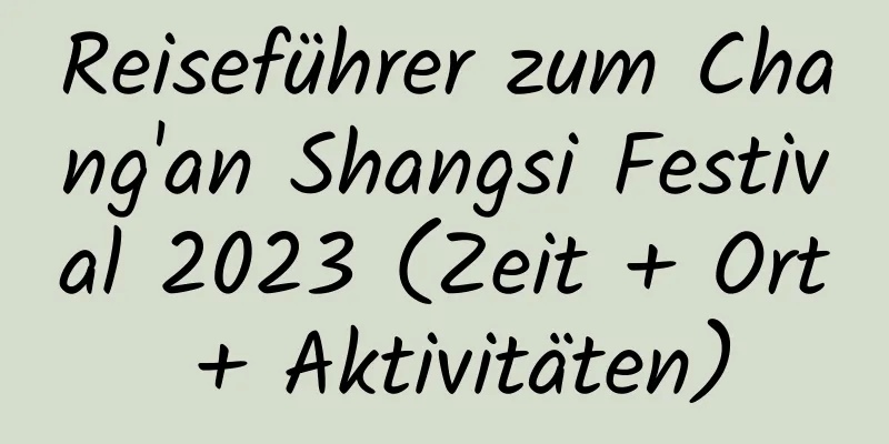 Reiseführer zum Chang'an Shangsi Festival 2023 (Zeit + Ort + Aktivitäten)