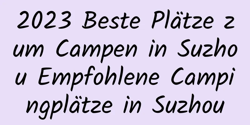 2023 Beste Plätze zum Campen in Suzhou Empfohlene Campingplätze in Suzhou