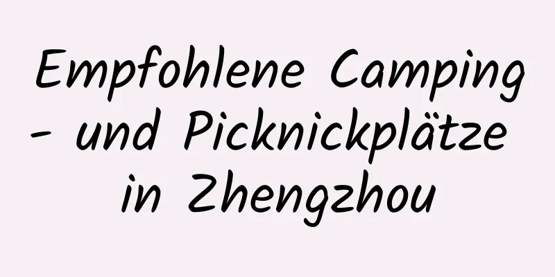 Empfohlene Camping- und Picknickplätze in Zhengzhou