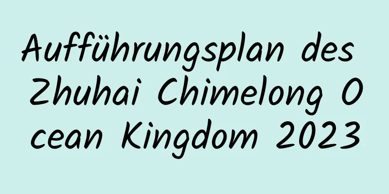 Aufführungsplan des Zhuhai Chimelong Ocean Kingdom 2023