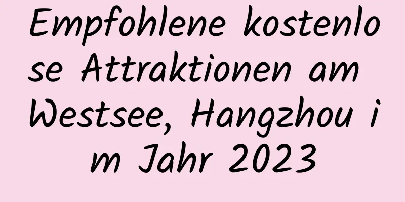 Empfohlene kostenlose Attraktionen am Westsee, Hangzhou im Jahr 2023