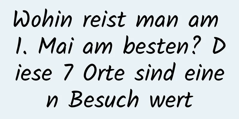 Wohin reist man am 1. Mai am besten? Diese 7 Orte sind einen Besuch wert