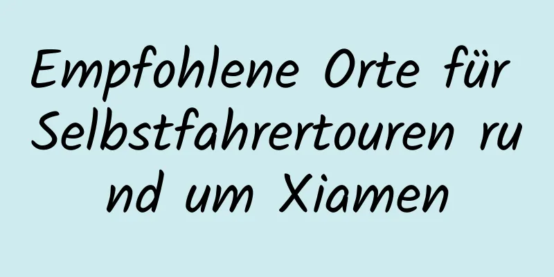 Empfohlene Orte für Selbstfahrertouren rund um Xiamen