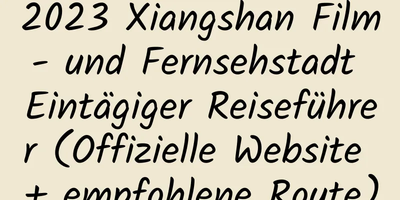 2023 Xiangshan Film- und Fernsehstadt Eintägiger Reiseführer (Offizielle Website + empfohlene Route)