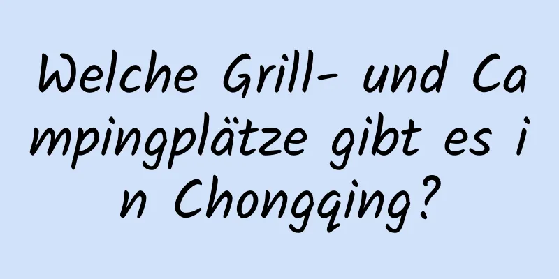 Welche Grill- und Campingplätze gibt es in Chongqing?