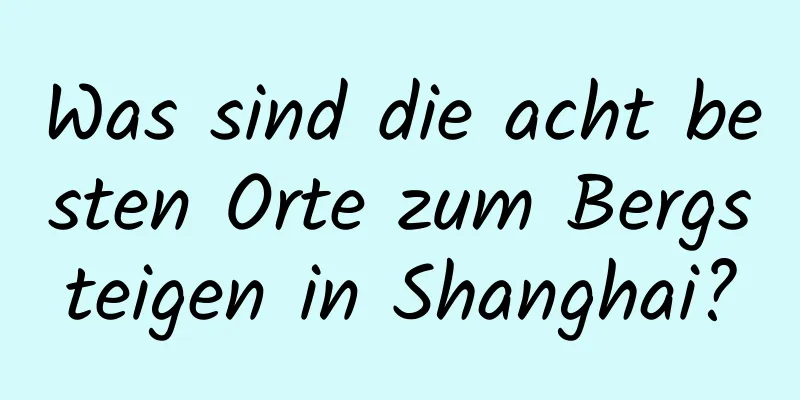 Was sind die acht besten Orte zum Bergsteigen in Shanghai?