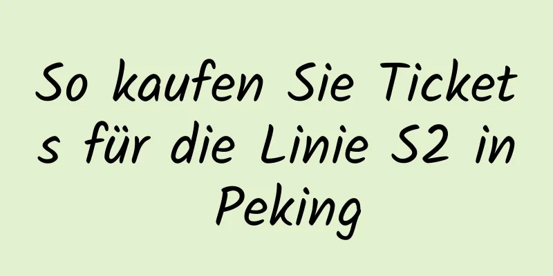 So kaufen Sie Tickets für die Linie S2 in Peking