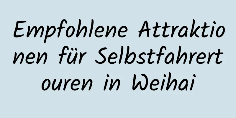 Empfohlene Attraktionen für Selbstfahrertouren in Weihai