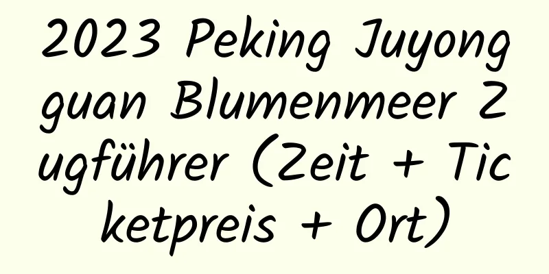 2023 Peking Juyongguan Blumenmeer Zugführer (Zeit + Ticketpreis + Ort)