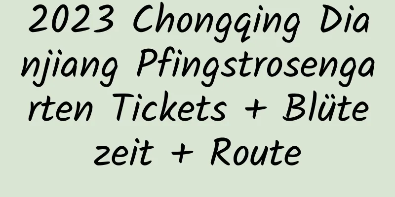 2023 Chongqing Dianjiang Pfingstrosengarten Tickets + Blütezeit + Route