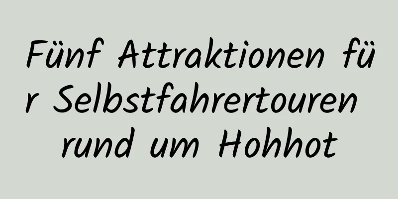 Fünf Attraktionen für Selbstfahrertouren rund um Hohhot