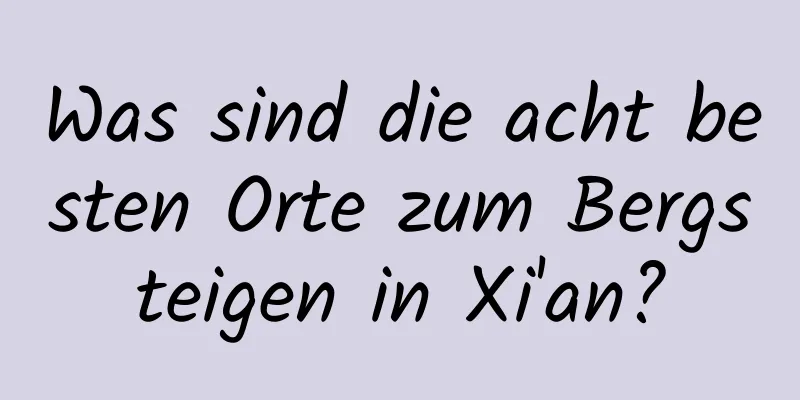 Was sind die acht besten Orte zum Bergsteigen in Xi'an?