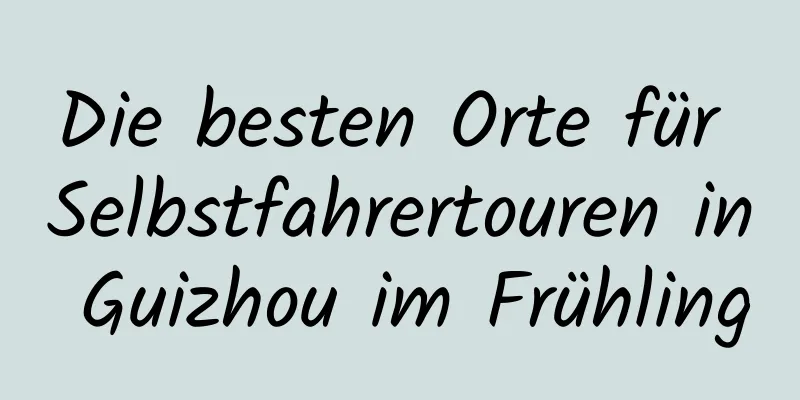 Die besten Orte für Selbstfahrertouren in Guizhou im Frühling