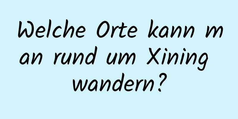 Welche Orte kann man rund um Xining wandern?