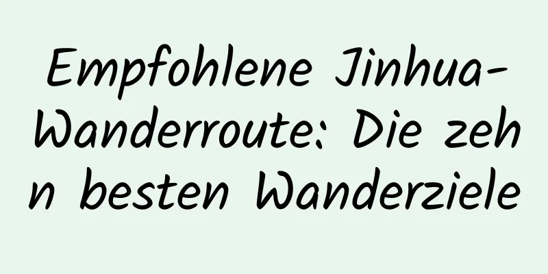 Empfohlene Jinhua-Wanderroute: Die zehn besten Wanderziele