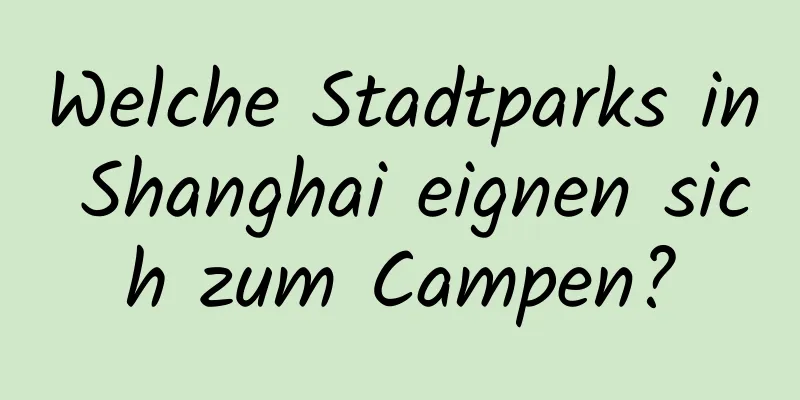 Welche Stadtparks in Shanghai eignen sich zum Campen?