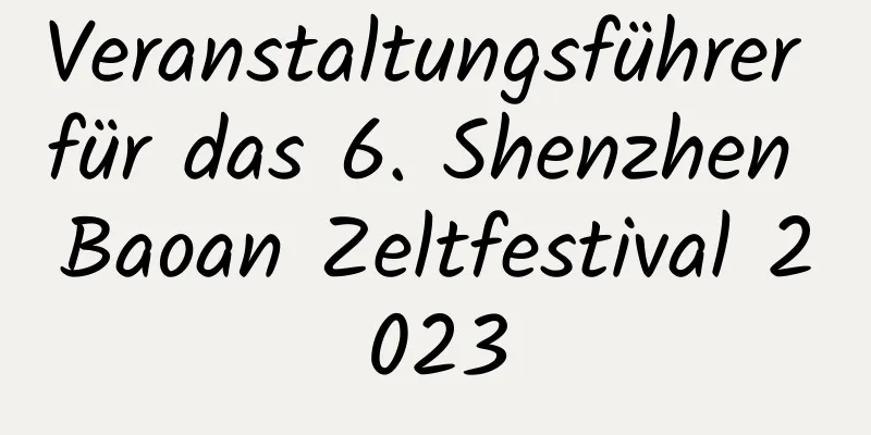 Veranstaltungsführer für das 6. Shenzhen Baoan Zeltfestival 2023