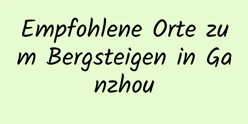 Empfohlene Orte zum Bergsteigen in Ganzhou