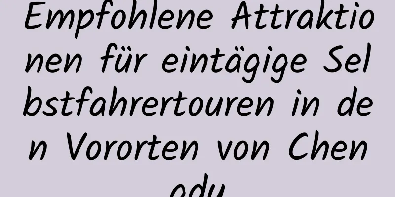 Empfohlene Attraktionen für eintägige Selbstfahrertouren in den Vororten von Chengdu