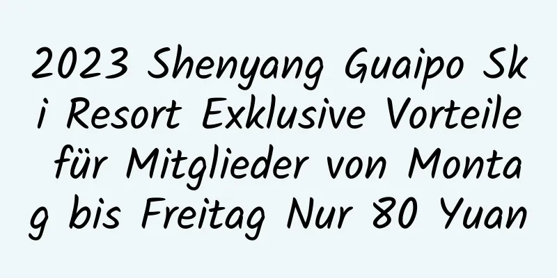 2023 Shenyang Guaipo Ski Resort Exklusive Vorteile für Mitglieder von Montag bis Freitag Nur 80 Yuan