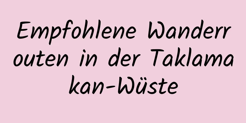 Empfohlene Wanderrouten in der Taklamakan-Wüste