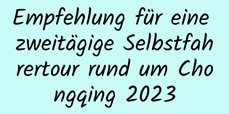 Empfehlung für eine zweitägige Selbstfahrertour rund um Chongqing 2023