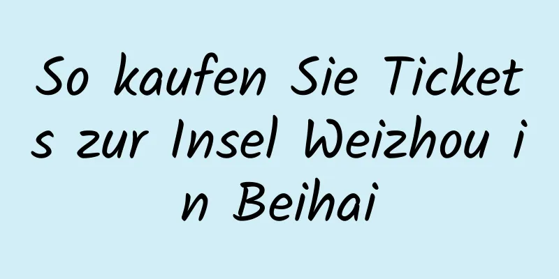 So kaufen Sie Tickets zur Insel Weizhou in Beihai