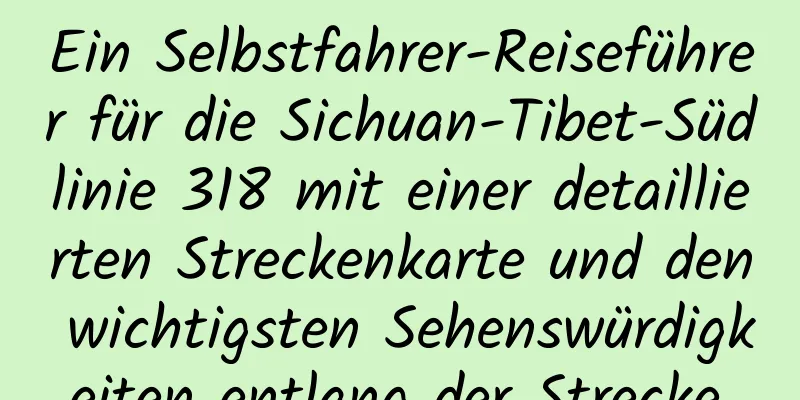 Ein Selbstfahrer-Reiseführer für die Sichuan-Tibet-Südlinie 318 mit einer detaillierten Streckenkarte und den wichtigsten Sehenswürdigkeiten entlang der Strecke.