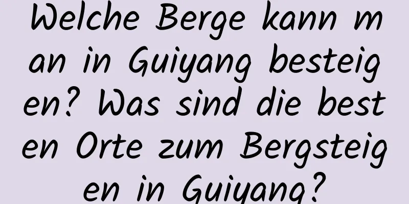 Welche Berge kann man in Guiyang besteigen? Was sind die besten Orte zum Bergsteigen in Guiyang?