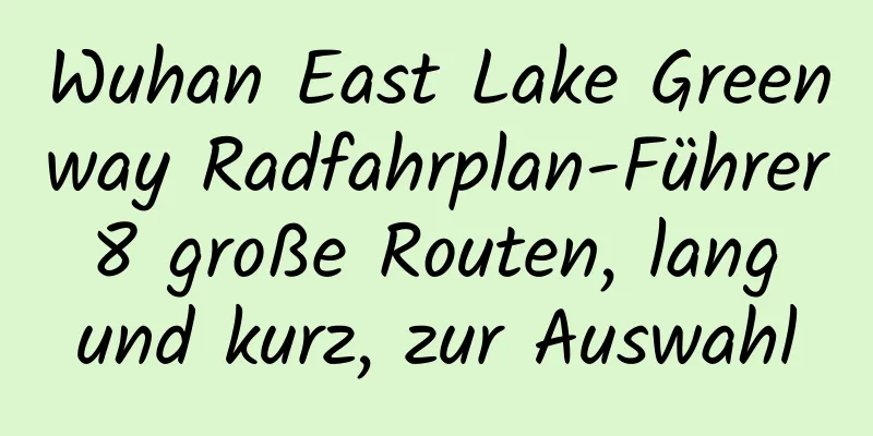 Wuhan East Lake Greenway Radfahrplan-Führer 8 große Routen, lang und kurz, zur Auswahl