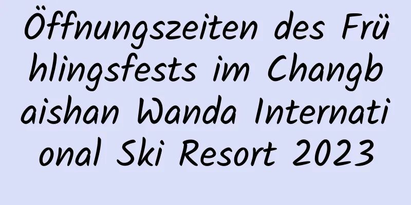 Öffnungszeiten des Frühlingsfests im Changbaishan Wanda International Ski Resort 2023