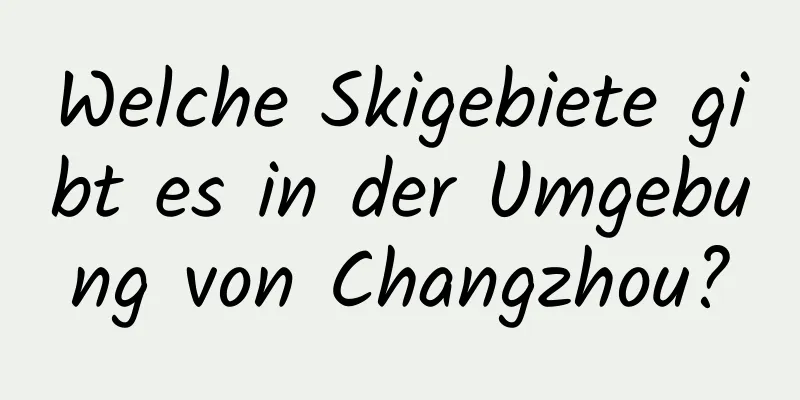 Welche Skigebiete gibt es in der Umgebung von Changzhou?