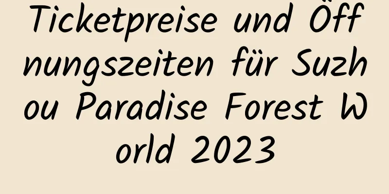 Ticketpreise und Öffnungszeiten für Suzhou Paradise Forest World 2023