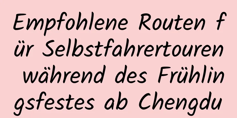 Empfohlene Routen für Selbstfahrertouren während des Frühlingsfestes ab Chengdu