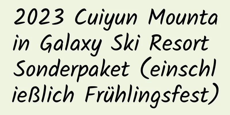 2023 Cuiyun Mountain Galaxy Ski Resort Sonderpaket (einschließlich Frühlingsfest)