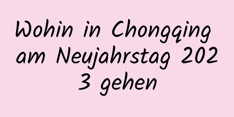 Wohin in Chongqing am Neujahrstag 2023 gehen