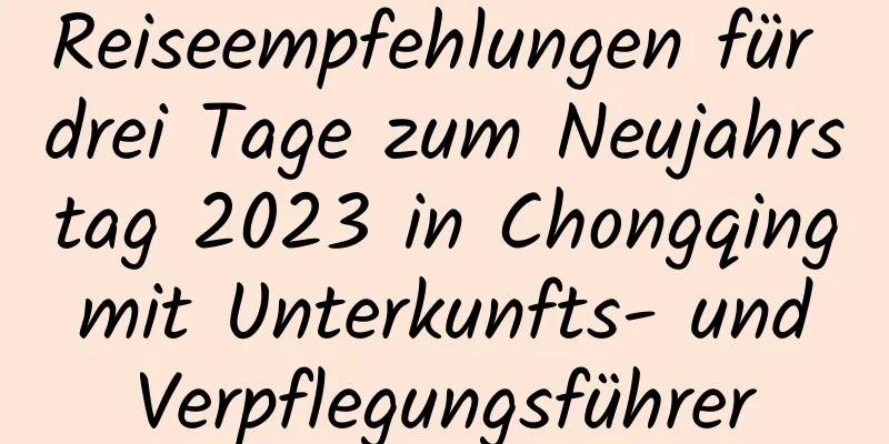 Reiseempfehlungen für drei Tage zum Neujahrstag 2023 in Chongqing mit Unterkunfts- und Verpflegungsführer