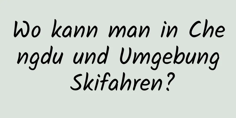 Wo kann man in Chengdu und Umgebung Skifahren?