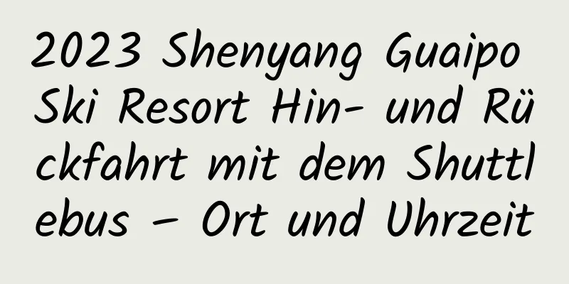 2023 Shenyang Guaipo Ski Resort Hin- und Rückfahrt mit dem Shuttlebus – Ort und Uhrzeit