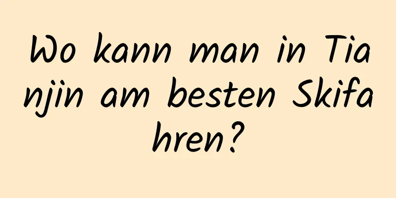 Wo kann man in Tianjin am besten Skifahren?