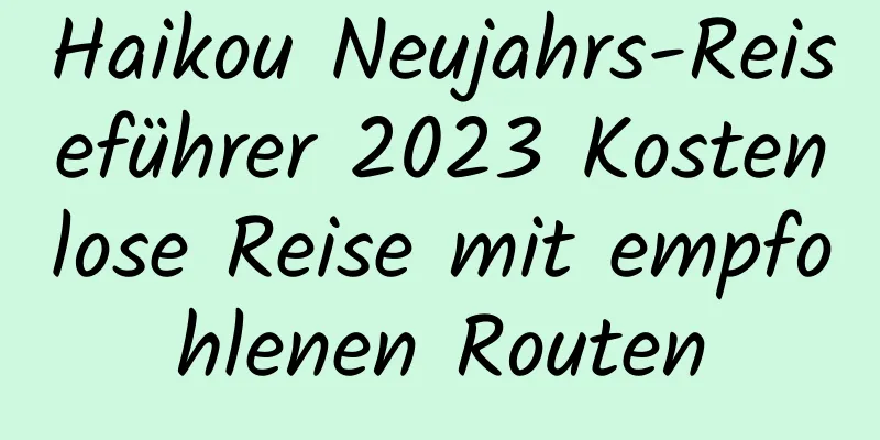 Haikou Neujahrs-Reiseführer 2023 Kostenlose Reise mit empfohlenen Routen