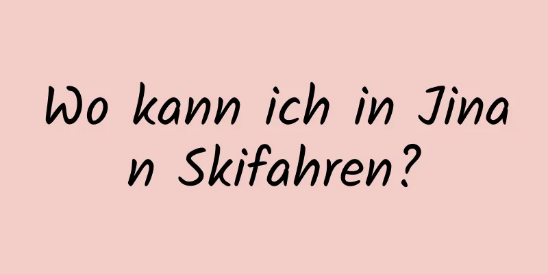 Wo kann ich in Jinan Skifahren?