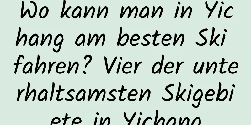 Wo kann man in Yichang am besten Ski fahren? Vier der unterhaltsamsten Skigebiete in Yichang