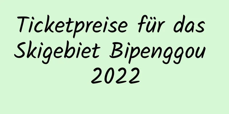 Ticketpreise für das Skigebiet Bipenggou 2022