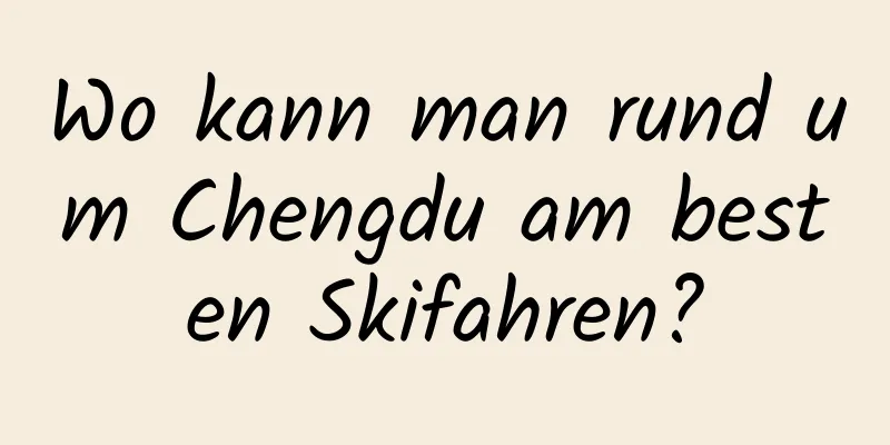 Wo kann man rund um Chengdu am besten Skifahren?